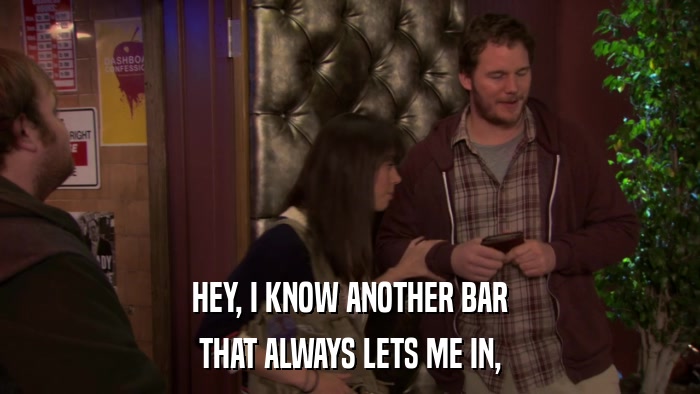 HEY, I KNOW ANOTHER BAR THAT ALWAYS LETS ME IN, 
