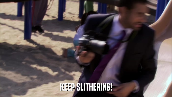 KEEP SLITHERING!  