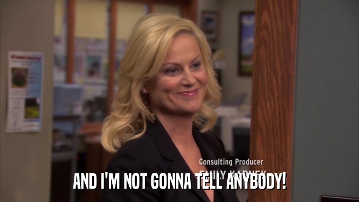 AND I'M NOT GONNA TELL ANYBODY!  