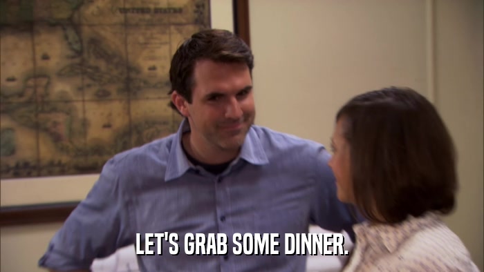 LET'S GRAB SOME DINNER.  