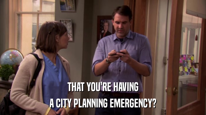 THAT YOU'RE HAVING A CITY PLANNING EMERGENCY? 