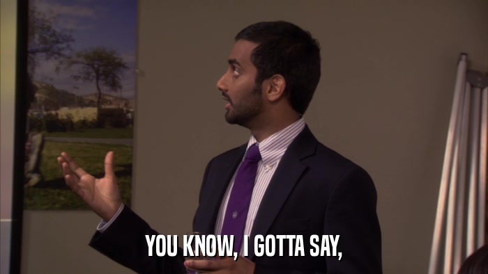 YOU KNOW, I GOTTA SAY,  