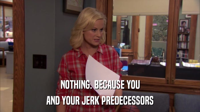 NOTHING. BECAUSE YOU AND YOUR JERK PREDECESSORS 