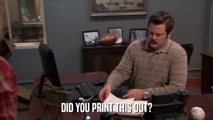 DID YOU PRINT THIS OUT?  