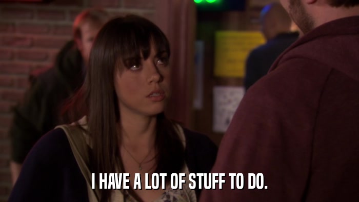 I HAVE A LOT OF STUFF TO DO.  