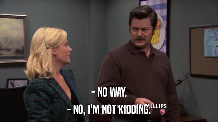 - NO WAY. - NO, I'M NOT KIDDING. 