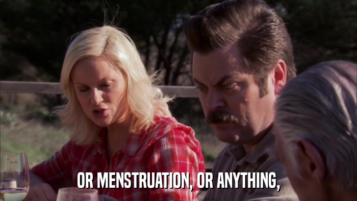 OR MENSTRUATION, OR ANYTHING,  