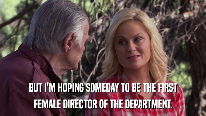 BUT I'M HOPING SOMEDAY TO BE THE FIRST FEMALE DIRECTOR OF THE DEPARTMENT. 