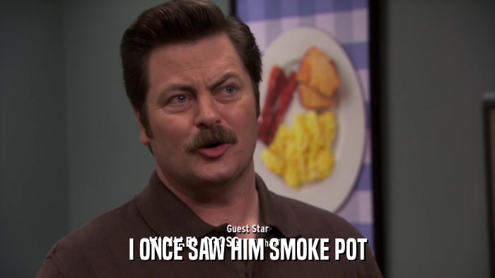 I ONCE SAW HIM SMOKE POT  