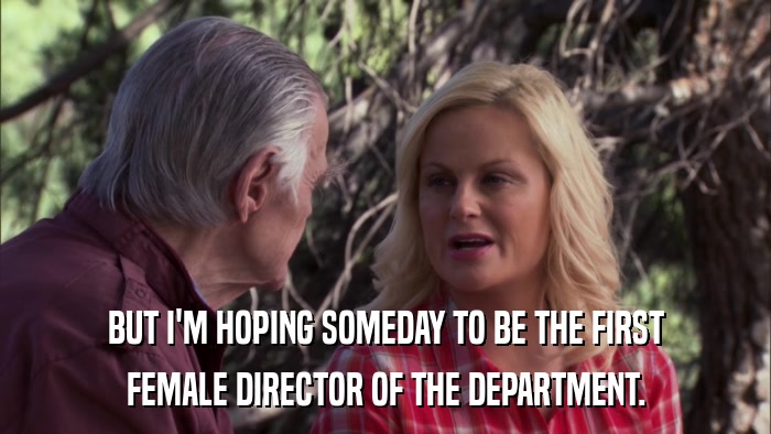 BUT I'M HOPING SOMEDAY TO BE THE FIRST FEMALE DIRECTOR OF THE DEPARTMENT. 