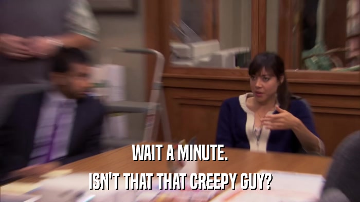 WAIT A MINUTE. ISN'T THAT THAT CREEPY GUY? 