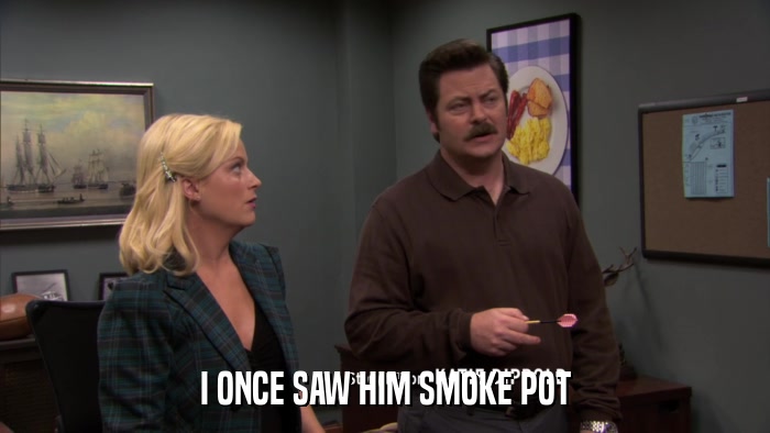 I ONCE SAW HIM SMOKE POT  