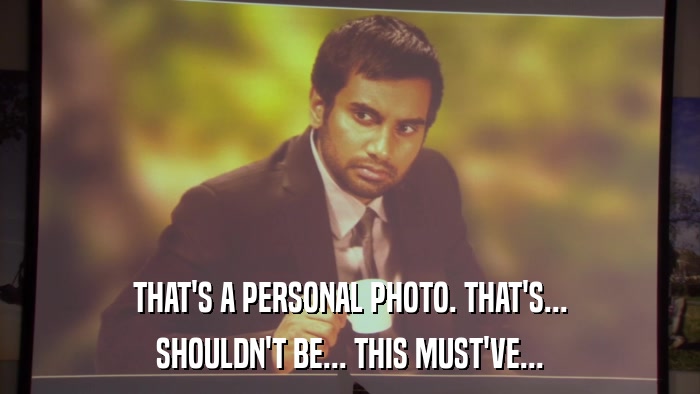 THAT'S A PERSONAL PHOTO. THAT'S... SHOULDN'T BE... THIS MUST'VE... 