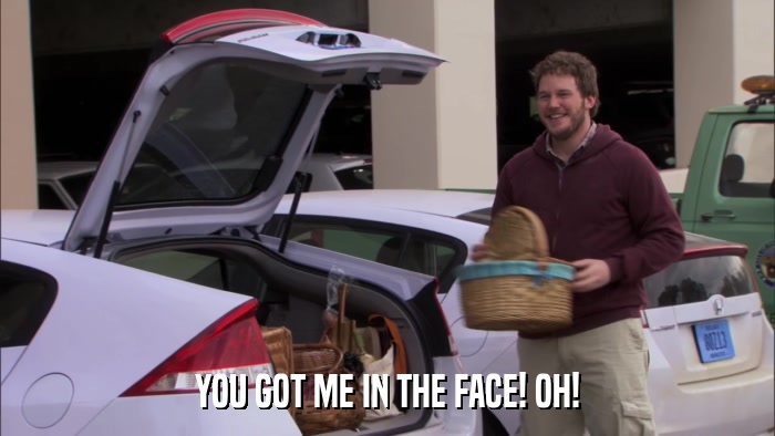 YOU GOT ME IN THE FACE! OH!  