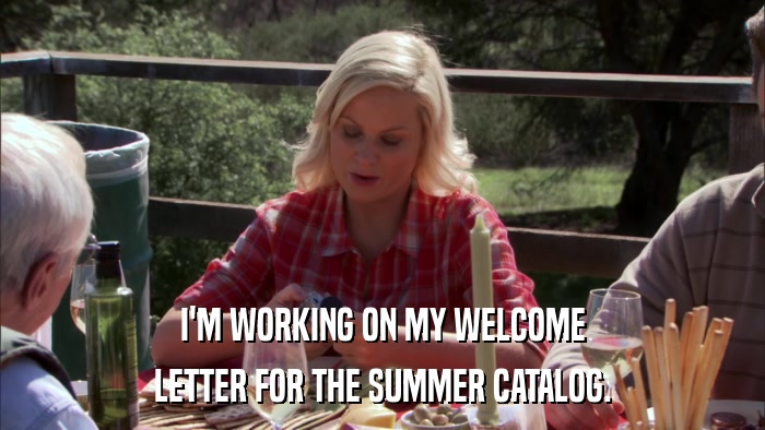 I'M WORKING ON MY WELCOME LETTER FOR THE SUMMER CATALOG. 