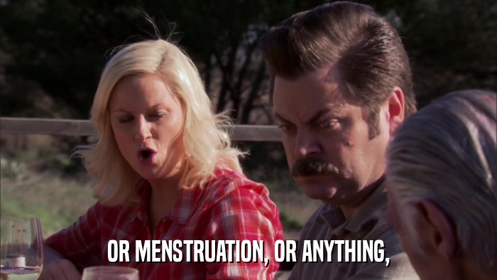 OR MENSTRUATION, OR ANYTHING,  