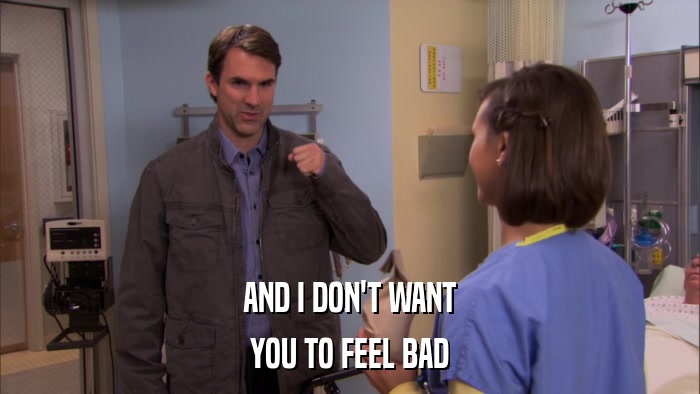AND I DON'T WANT YOU TO FEEL BAD 