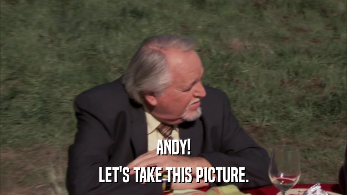 ANDY! LET'S TAKE THIS PICTURE. 