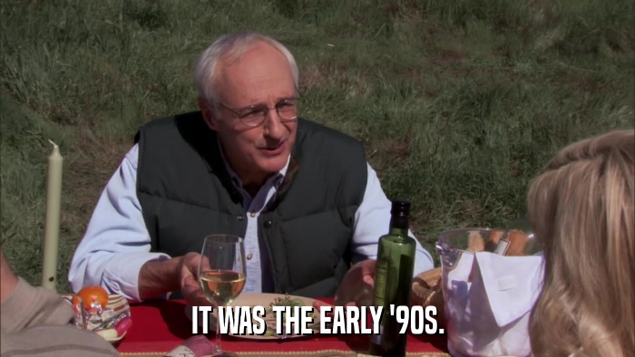 IT WAS THE EARLY '90S.  