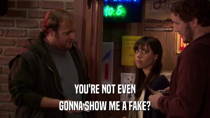 YOU'RE NOT EVEN GONNA SHOW ME A FAKE? 