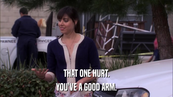 THAT ONE HURT. YOU'VE A GOOD ARM. 