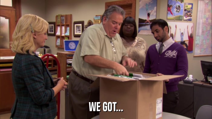 WE GOT...  