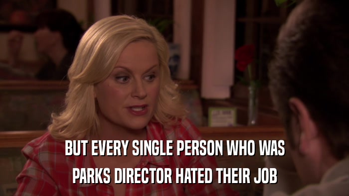 BUT EVERY SINGLE PERSON WHO WAS PARKS DIRECTOR HATED THEIR JOB 