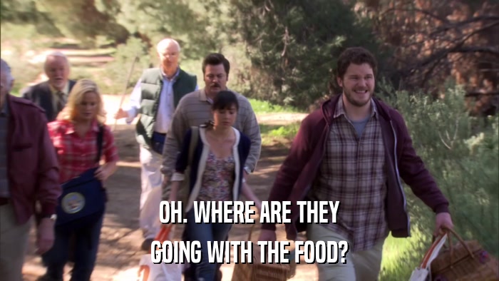 OH. WHERE ARE THEY GOING WITH THE FOOD? 