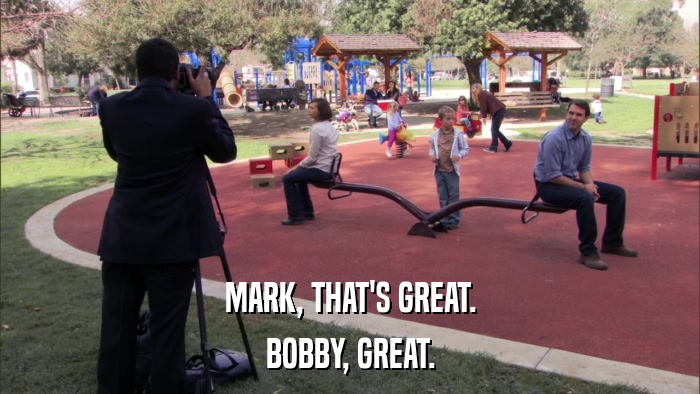 MARK, THAT'S GREAT. BOBBY, GREAT. 