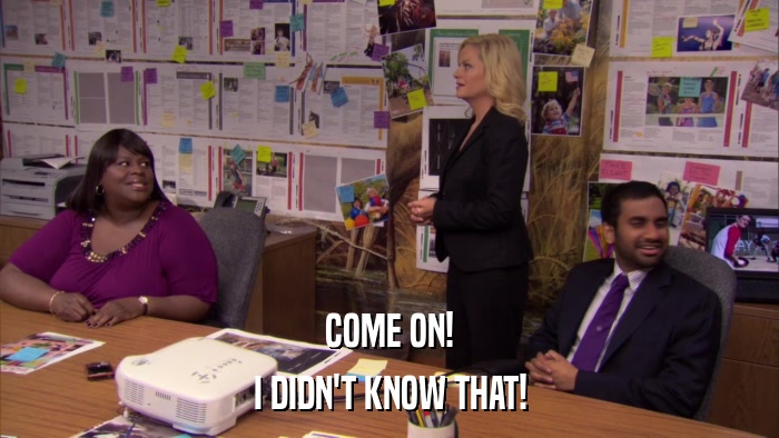 COME ON! I DIDN'T KNOW THAT! 