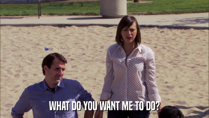 WHAT DO YOU WANT ME TO DO?  