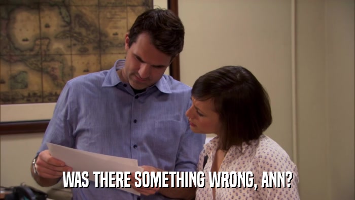 WAS THERE SOMETHING WRONG, ANN?  