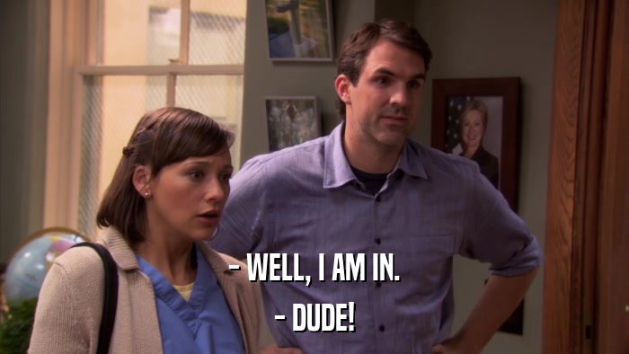 - WELL, I AM IN. - DUDE! 