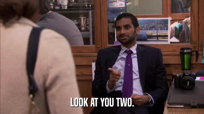 LOOK AT YOU TWO.  