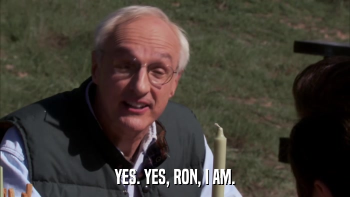 YES. YES, RON, I AM.  