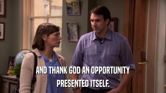 AND THANK GOD AN OPPORTUNITY PRESENTED ITSELF. 