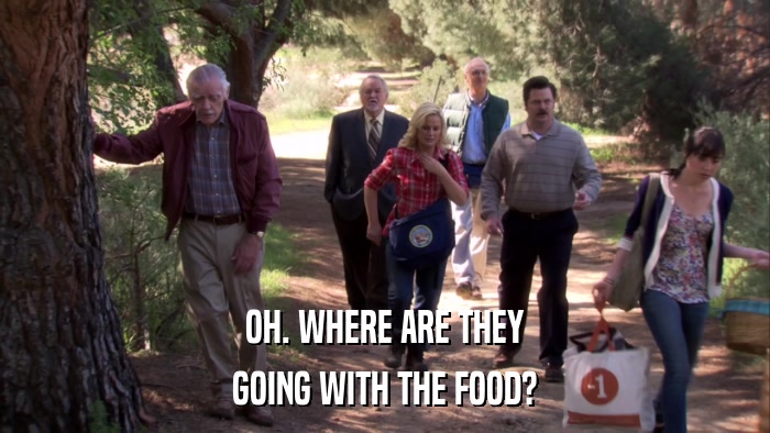 OH. WHERE ARE THEY GOING WITH THE FOOD? 