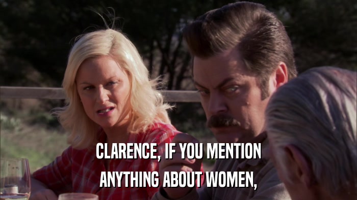 CLARENCE, IF YOU MENTION ANYTHING ABOUT WOMEN, 