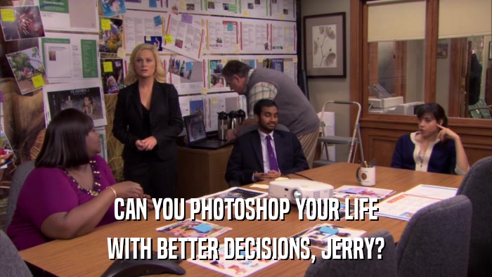 CAN YOU PHOTOSHOP YOUR LIFE WITH BETTER DECISIONS, JERRY? 