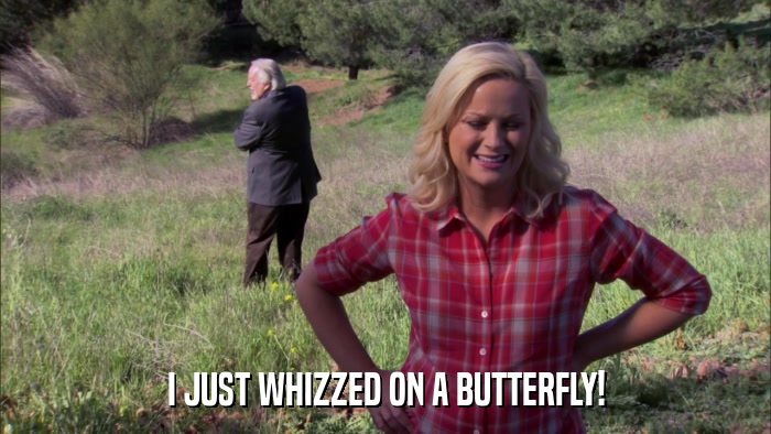 I JUST WHIZZED ON A BUTTERFLY!  