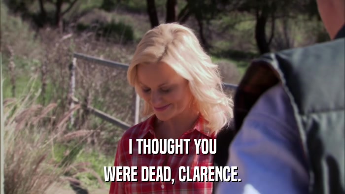 I THOUGHT YOU WERE DEAD, CLARENCE. 