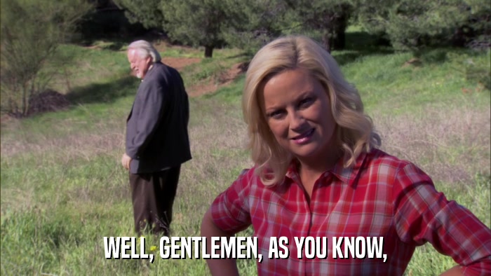 WELL, GENTLEMEN, AS YOU KNOW,  