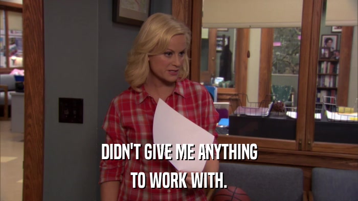 DIDN'T GIVE ME ANYTHING TO WORK WITH. 