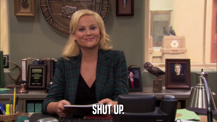 SHUT UP.  