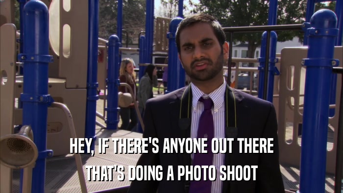 HEY, IF THERE'S ANYONE OUT THERE THAT'S DOING A PHOTO SHOOT 