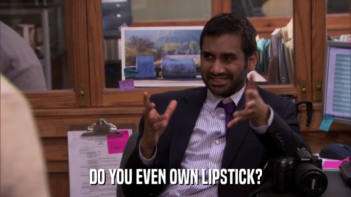 DO YOU EVEN OWN LIPSTICK?  