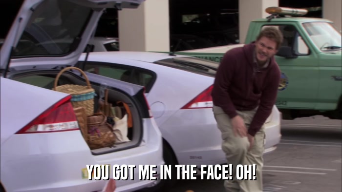 YOU GOT ME IN THE FACE! OH!  