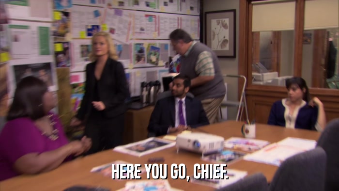 HERE YOU GO, CHIEF.  