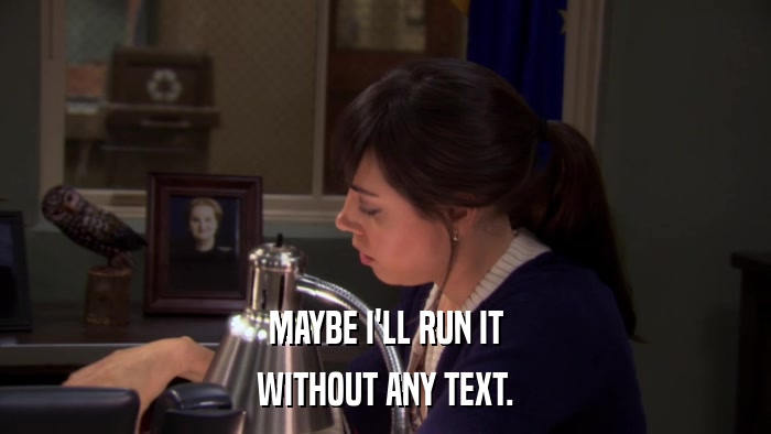 MAYBE I'LL RUN IT WITHOUT ANY TEXT. 