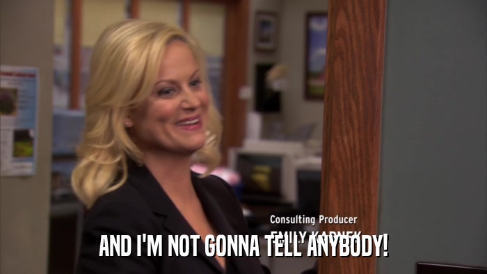 AND I'M NOT GONNA TELL ANYBODY!  